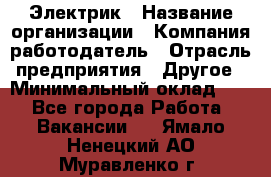 Электрик › Название организации ­ Компания-работодатель › Отрасль предприятия ­ Другое › Минимальный оклад ­ 1 - Все города Работа » Вакансии   . Ямало-Ненецкий АО,Муравленко г.